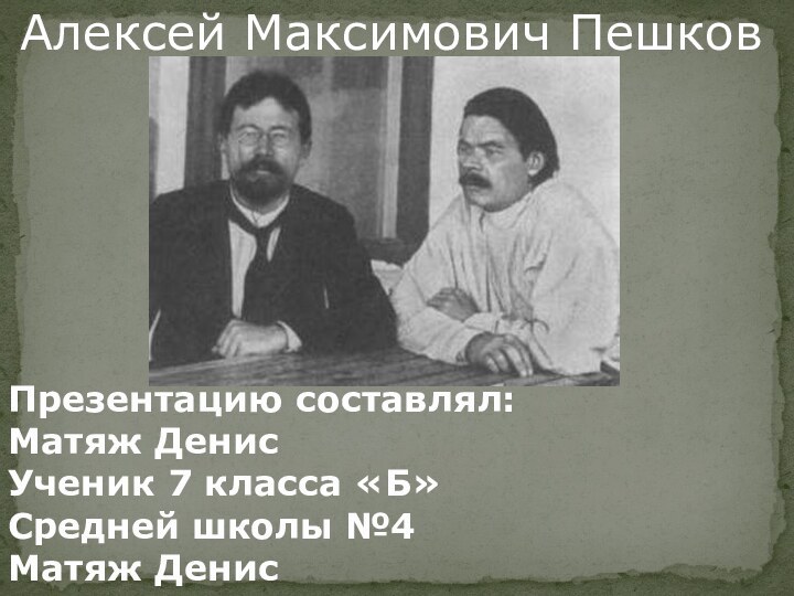 Алексей Максимович ПешковПрезентацию составлял:Матяж ДенисУченик 7 класса «Б»Средней школы №4Матяж Денис