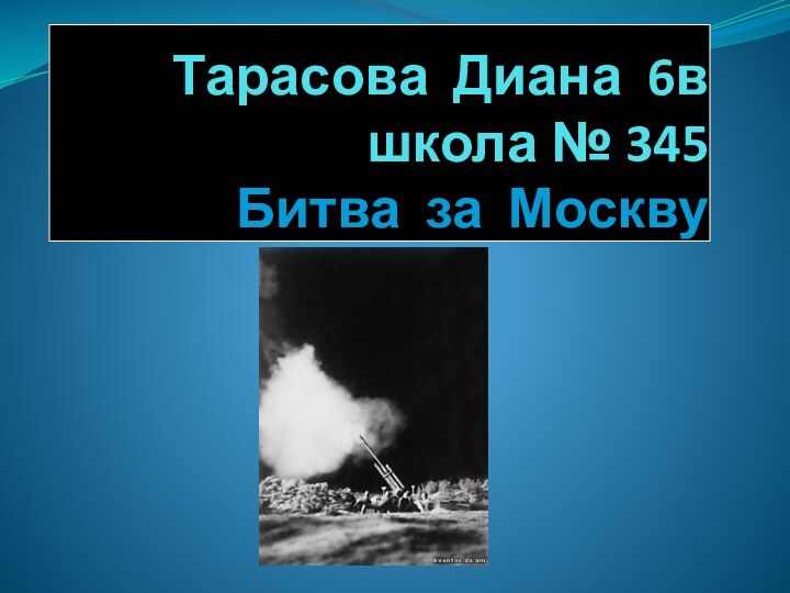 Тарасова Диана 6в школа № 345  Битва за Москву