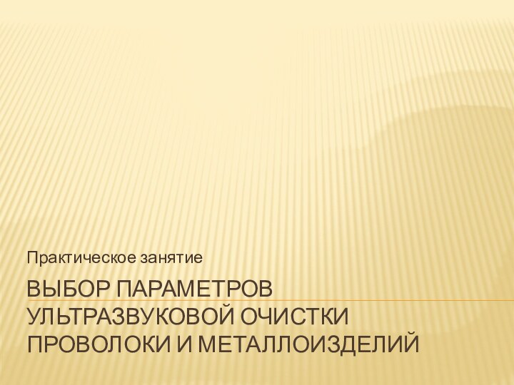 Выбор параметров ультразвуковой очистки проволоки и металлоизделийПрактическое занятие