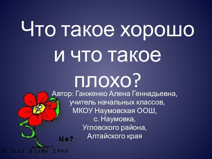 Что такое хорошо и что такое плохо?Автор: Ганженко Алена Геннадьевна,  учитель