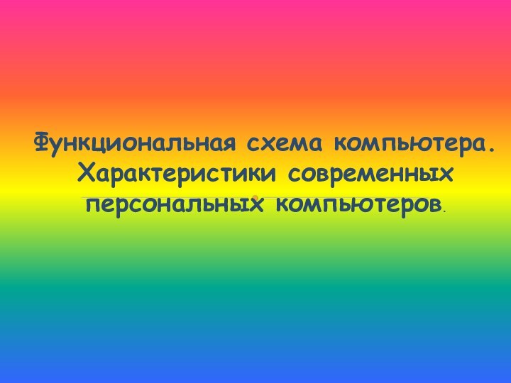 Функциональная схема компьютера. Характеристики современных персональных компьютеров.