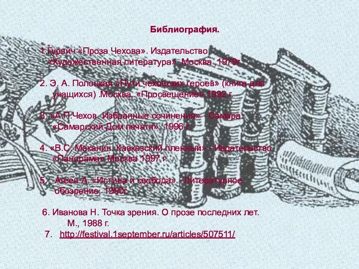 Библиография.1.Гурвич «Проза Чехова». Издательство  «Художественная литература» ,Москва ,1979г .2. Э.