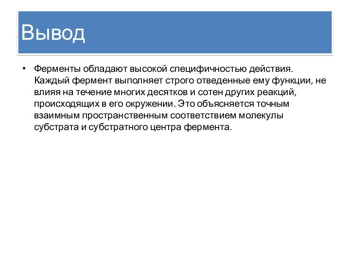 ВыводФерменты обладают высокой специфичностью действия. Каждый фермент выполняет строго отведенные ему функции,