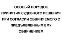 ОСОБЫЙ ПОРЯДОК ПРИНЯТИЯ СУДЕБНОГО РЕШЕНИЯ ПРИ СОГЛАСИИ ОБВИНЯЕМОГО С ПРЕДЪЯВЛЕННЫМ ЕМУ ОБВИНЕНИЕМ