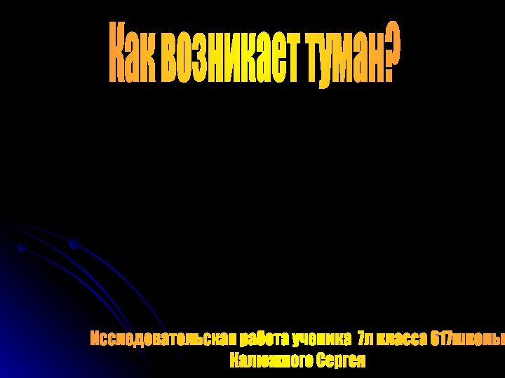 Как возникает туман?Исследовательская работа ученика 7л класса 617школы Калюжного Сергея