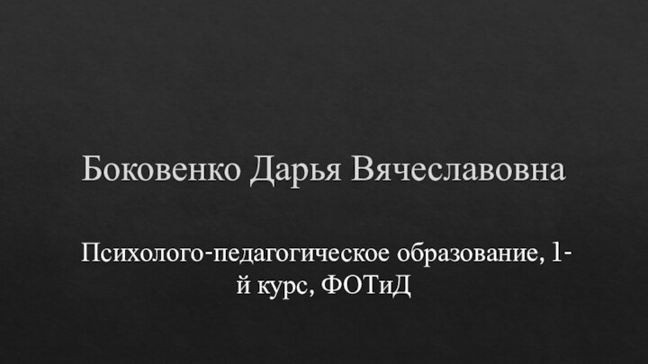 Боковенко Дарья ВячеславовнаПсихолого-педагогическое образование, 1-й курс, ФОТиД