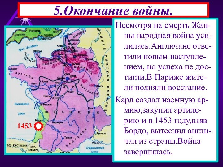 5.Окончание войны.Несмотря на смерть Жан-ны народная война уси-лилась.Англичане отве-тили новым наступле-нием, но