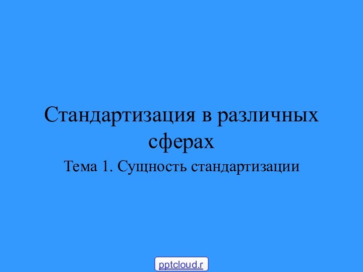 Стандартизация в различных сферахТема 1. Сущность стандартизации