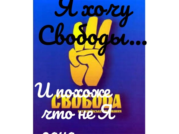 Я хочу Свободы…И похоже что не Я одна…