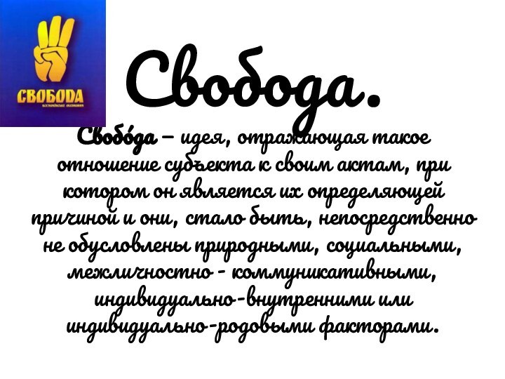 Свобода. Свобо́да — идея, отражающая такое отношение субъекта к своим актам, при котором