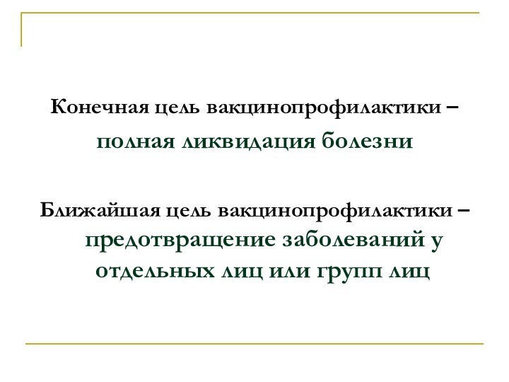 Конечная цель вакцинопрофилактики – полная ликвидация болезни	Ближайшая цель вакцинопрофилактики – предотвращение заболеваний