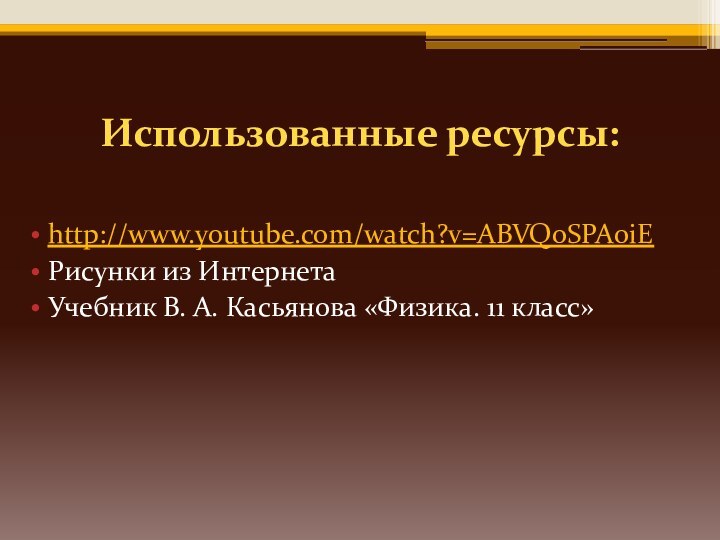 Использованные ресурсы:http://www.youtube.com/watch?v=ABVQoSPA0iEРисунки из ИнтернетаУчебник В. А. Касьянова «Физика. 11 класс»