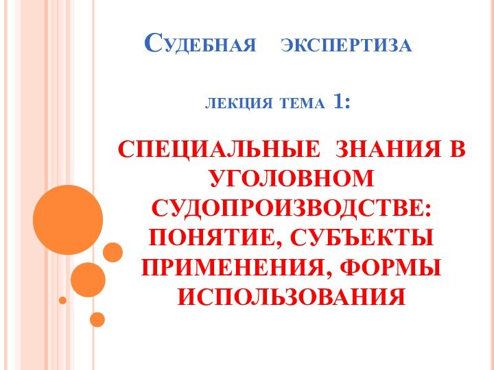 Судебная  экспертиза  лекция тема 1:СПЕЦИАЛЬНЫЕ ЗНАНИЯ В УГОЛОВНОМ СУДОПРОИЗВОДСТВЕ: ПОНЯТИЕ, СУБЪЕКТЫ ПРИМЕНЕНИЯ, ФОРМЫ ИСПОЛЬЗОВАНИЯ