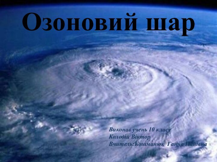 Озоновий шарВиконав учень 10 класуКолодій ВікторВчитель:Кошманюк Ганна Іванівна