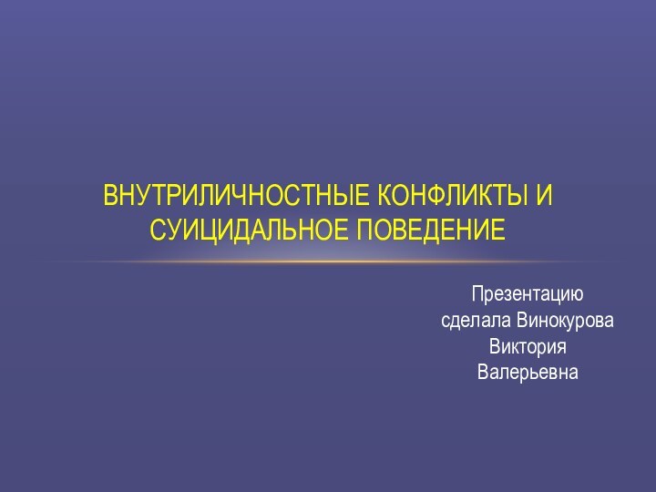 Презентацию сделала Винокурова Виктория ВалерьевнаВнутриличностные конфликты и суицидальное поведение