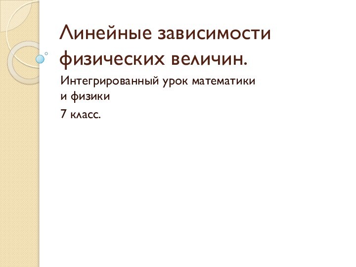 Линейные зависимости физических величин.Интегрированный урок математики и физики 7 класс.