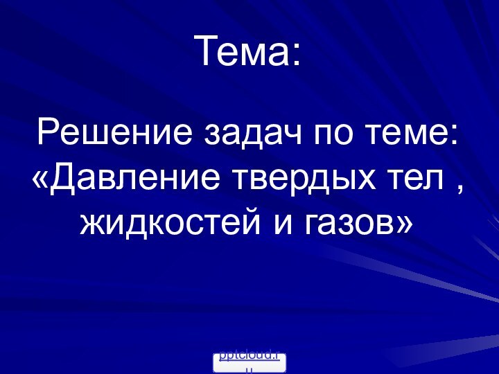 Тема:   Решение задач по теме: «Давление твердых тел , жидкостей