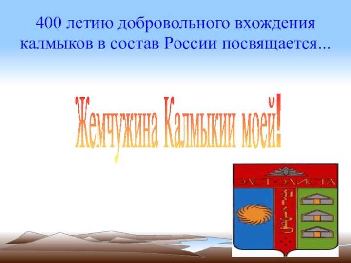 400 летию добровольного вхождения  калмыков в состав России посвящается...Жемчужина Калмыкии моей!