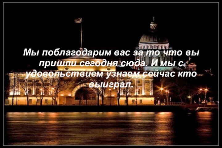 Мы поблагодарим вас за то что вы пришли сегодня сюда. И мы