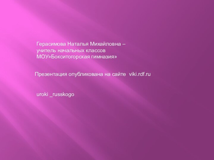 Герасимова Наталья Михайловна –учитель начальных классов МОУ»Бокситогорская гимназия»Презентация опубликована на сайте viki.rdf.ruuroki _russkogo