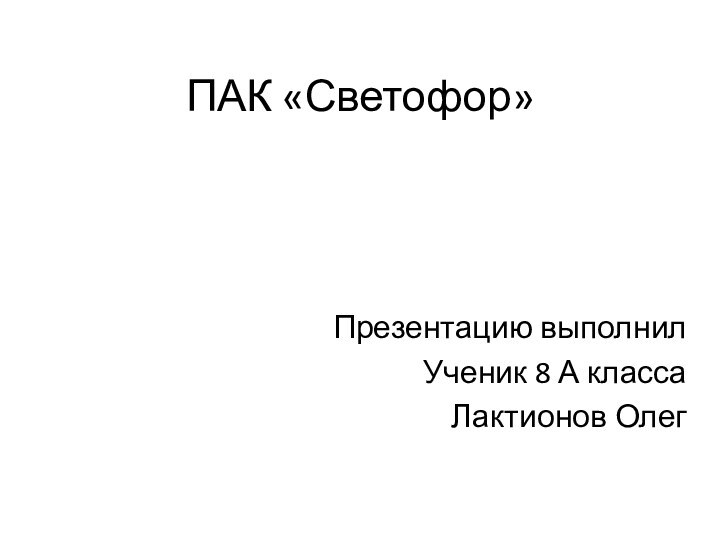 ПАК «Светофор»Презентацию выполнилУченик 8 А класса Лактионов Олег