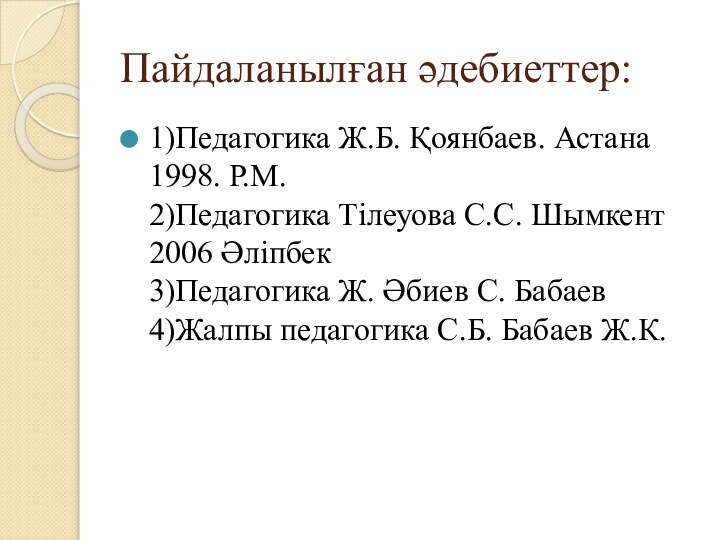 Пайдаланылған әдебиеттер:1)Педагогика Ж.Б. Қоянбаев. Астана 1998. Р.М. 2)Педагогика Тілеуова С.С. Шымкент 2006