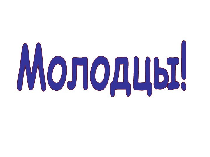 Молодцы!