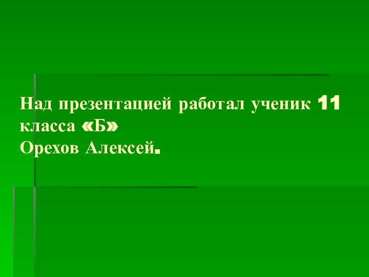 Над презентацией работал ученик 11 класса «Б»  Орехов Алексей.