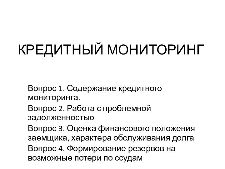 КРЕДИТНЫЙ МОНИТОРИНГВопрос 1. Содержание кредитного мониторинга. Вопрос 2. Работа с проблемной задолженностьюВопрос