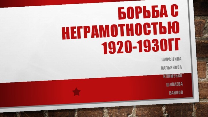 Борьба с неграмотностью  1920-1930ггШурыгинаСальяноваКлименкошуваеваБаннов