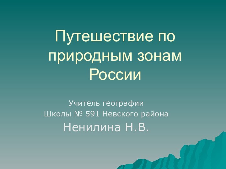 Путешествие по природным зонам РоссииУчитель географии Школы № 591 Невского районаНенилина Н.В.