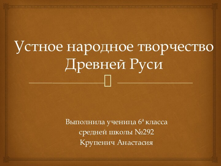 Устное народное творчество  Древней РусиВыполнила ученица 6а класса средней школы №292Крупенич Анастасия