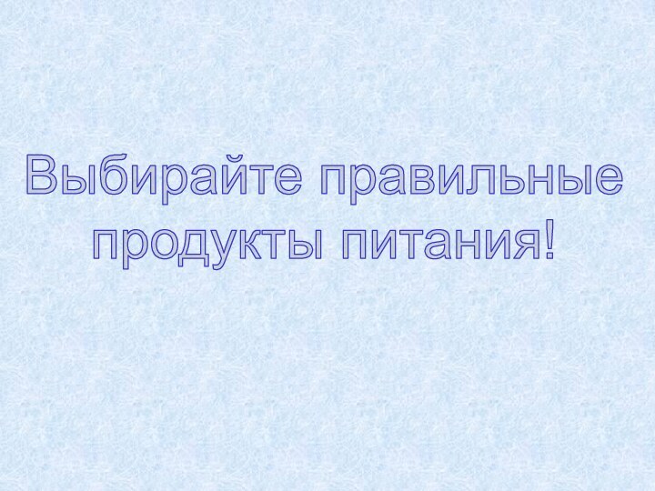 Выбирайте правильные продукты питания!