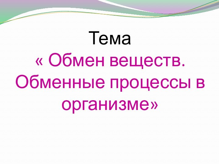 Тема  « Обмен веществ. Обменные процессы в организме»