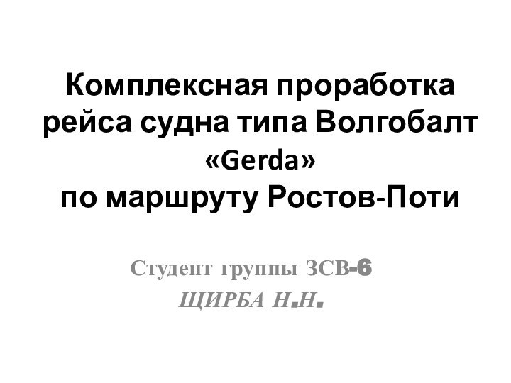 Комплексная проработка рейса судна типа Волгобалт «Gerda»  по маршруту Ростов-ПотиСтудент группы ЗСВ-6 ЩИРБА Н.Н.