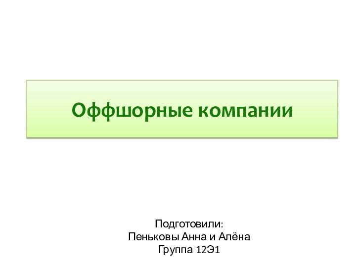 Оффшорные компанииПодготовили:Пеньковы Анна и АлёнаГруппа 12Э1