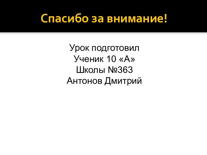 Спасибо за внимание!Урок подготовилУченик 10 «А»Школы №363Антонов Дмитрий