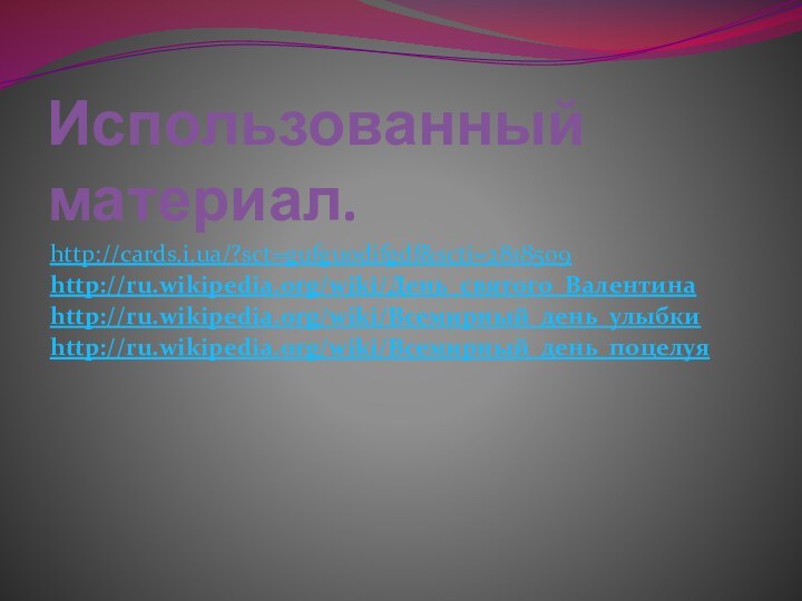 Использованный материал.http://cards.i.ua/?sct=gufguodifgdf&scti=2818509http://ru.wikipedia.org/wiki/День_святого_Валентинаhttp://ru.wikipedia.org/wiki/Всемирный_день_улыбкиhttp://ru.wikipedia.org/wiki/Всемирный_день_поцелуя