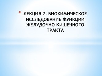 ЛЕКЦИЯ 7. БИОХИМИЧЕСКОЕ ИССЛЕДОВАНИЕ ФУНКЦИИ  ЖЕЛУДОЧНО-КИШЕЧНОГО ТРАКТА