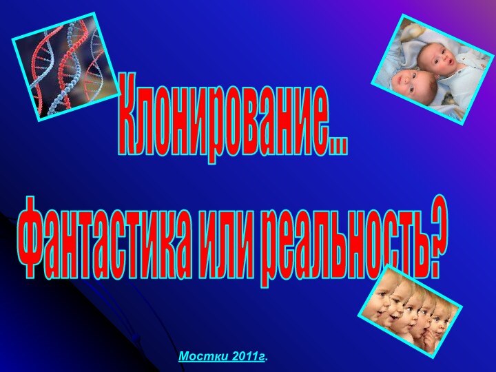 Клонирование...Фантастика или реальность?Мостки 2011г.