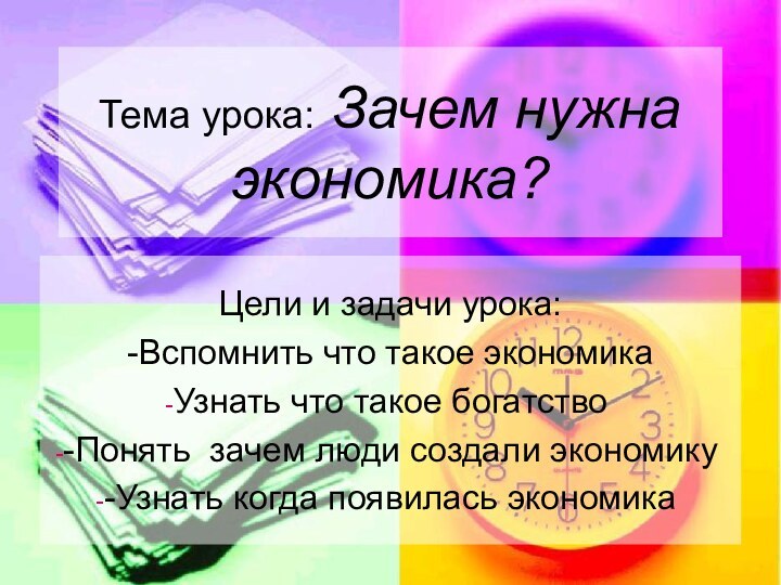 Тема урока: Зачем нужна экономика?Цели и задачи урока:-Вспомнить что такое экономикаУзнать что