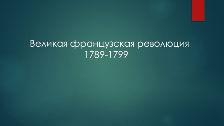 Великая французская революция           1789-1799