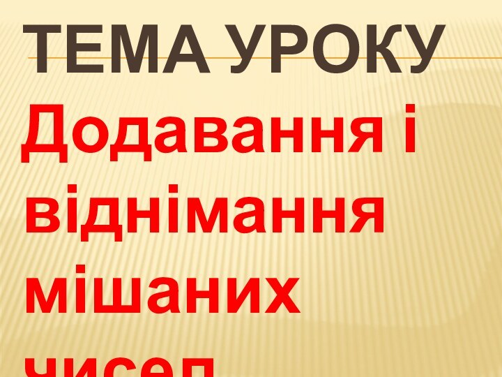 Тема урокуДодавання і віднімання мішаних чисел