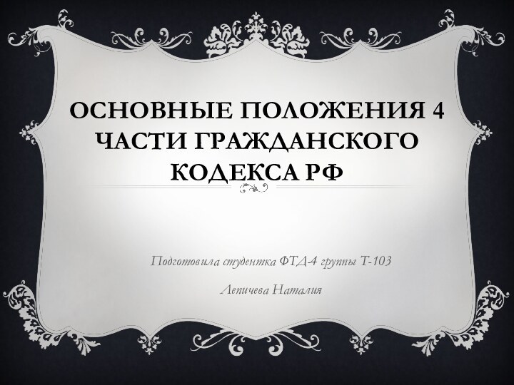 Основные положения 4 части гражданского кодекса РФПодготовила студентка ФТД-4 группы Т-103Лепичева Наталия