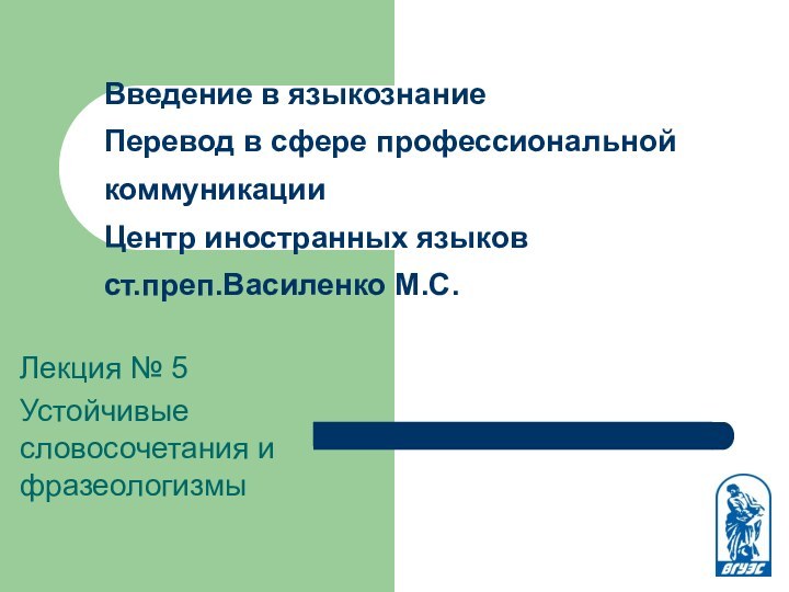 Лекция № 5Устойчивые словосочетания и фразеологизмыВведение в языкознание Перевод в сфере профессиональной