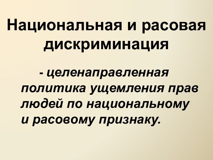 Национальная и расовая дискриминация     - целенаправленная политика ущемления