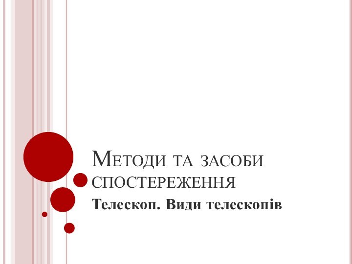 Методи та засоби спостереженняТелескоп. Види телескопів