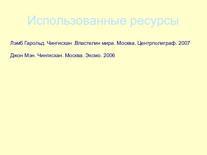 Использованные ресурсыЛэмб Гарольд. Чингисхан .Властелин мира. Москва. Центрполиграф. 2007Джон Мэн. Чингисхан. Москва. Эксмо. 2006