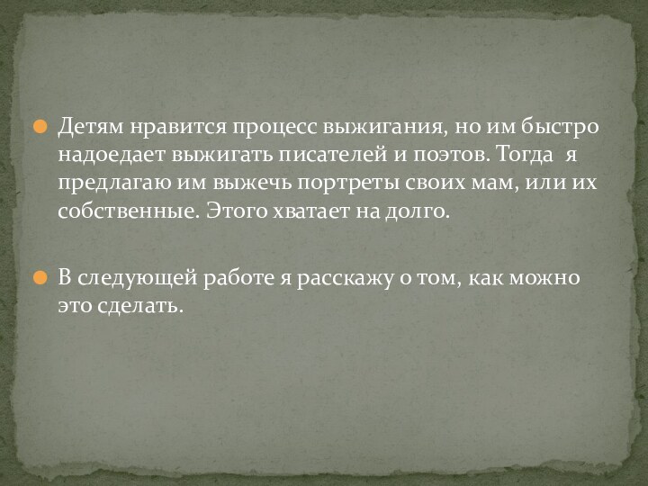 Детям нравится процесс выжигания, но им быстро надоедает выжигать писателей и поэтов.