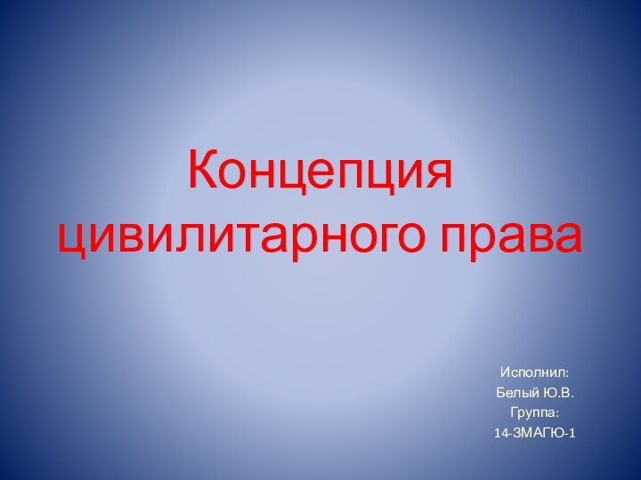 Концепция цивилитарного праваИсполнил:Белый Ю.В.Группа:14-ЗМАГЮ-1